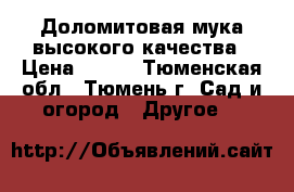 Доломитовая мука высокого качества › Цена ­ 750 - Тюменская обл., Тюмень г. Сад и огород » Другое   